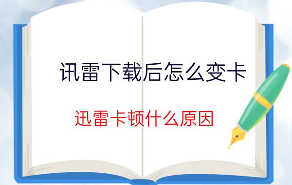 讯雷下载后怎么变卡 迅雷卡顿什么原因？